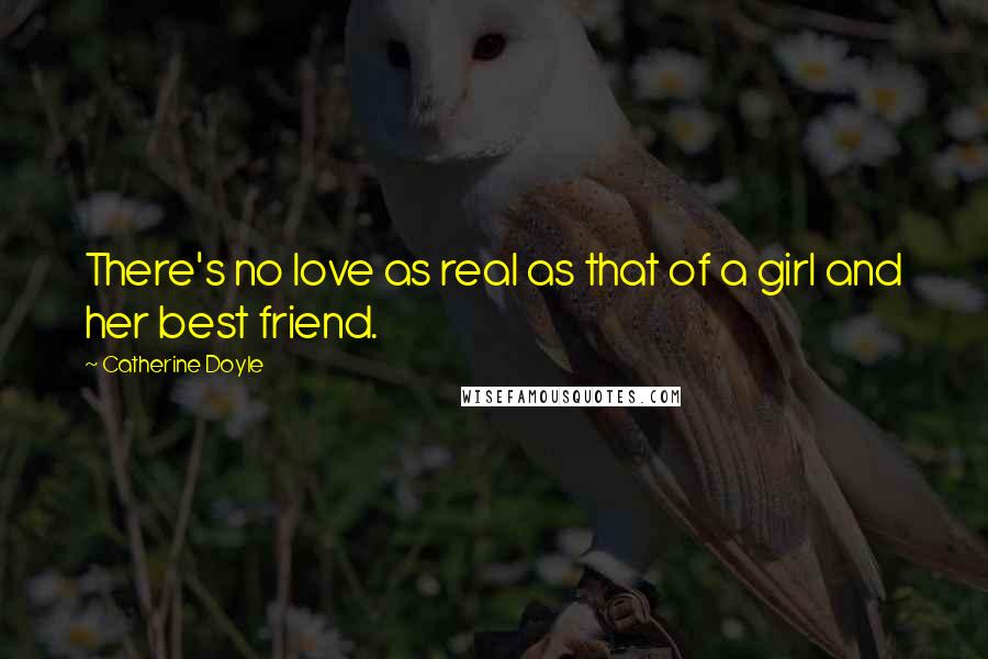 Catherine Doyle Quotes: There's no love as real as that of a girl and her best friend.