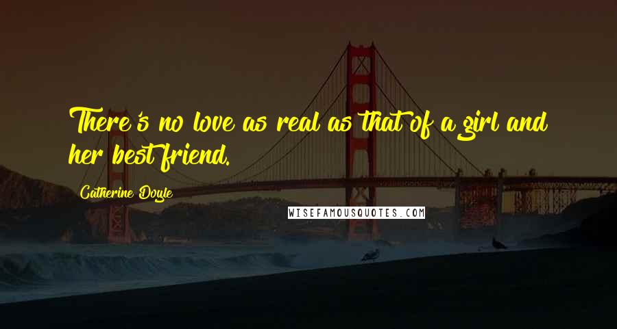 Catherine Doyle Quotes: There's no love as real as that of a girl and her best friend.