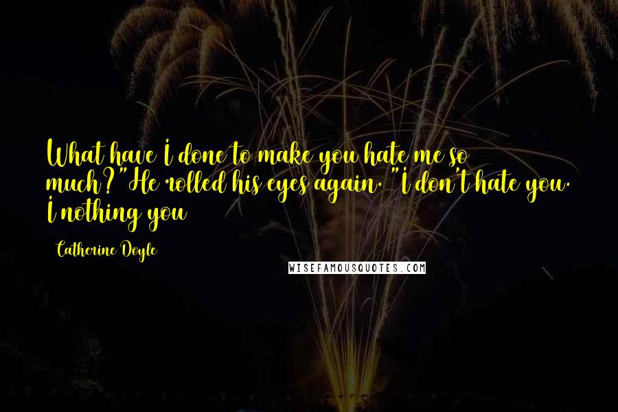 Catherine Doyle Quotes: What have I done to make you hate me so much?"He rolled his eyes again. "I don't hate you. I nothing you