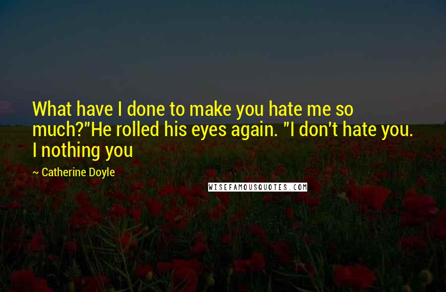 Catherine Doyle Quotes: What have I done to make you hate me so much?"He rolled his eyes again. "I don't hate you. I nothing you
