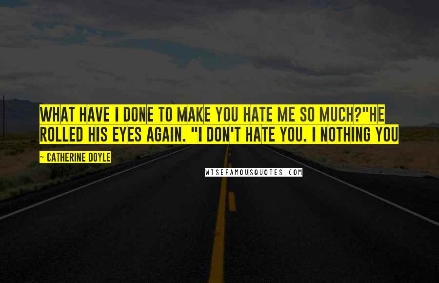 Catherine Doyle Quotes: What have I done to make you hate me so much?"He rolled his eyes again. "I don't hate you. I nothing you