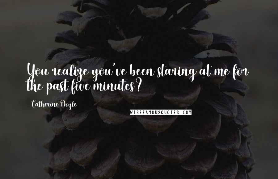 Catherine Doyle Quotes: You realize you've been staring at me for the past five minutes?