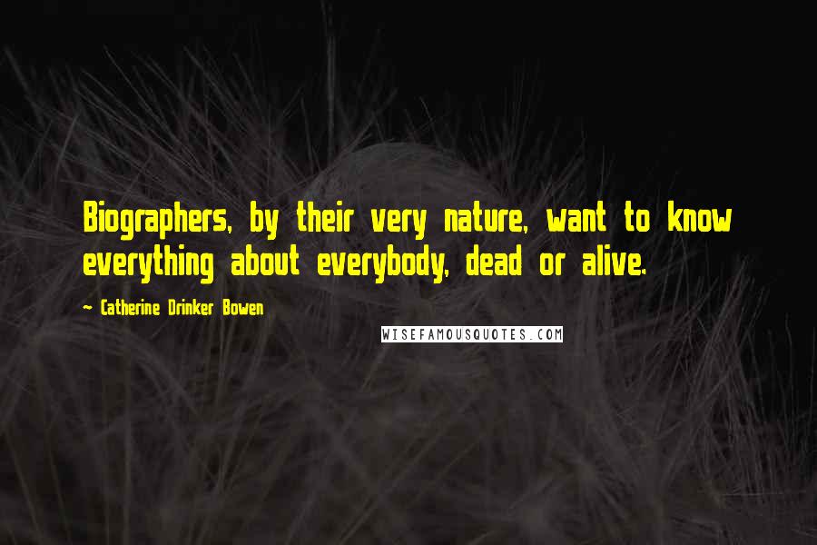 Catherine Drinker Bowen Quotes: Biographers, by their very nature, want to know everything about everybody, dead or alive.
