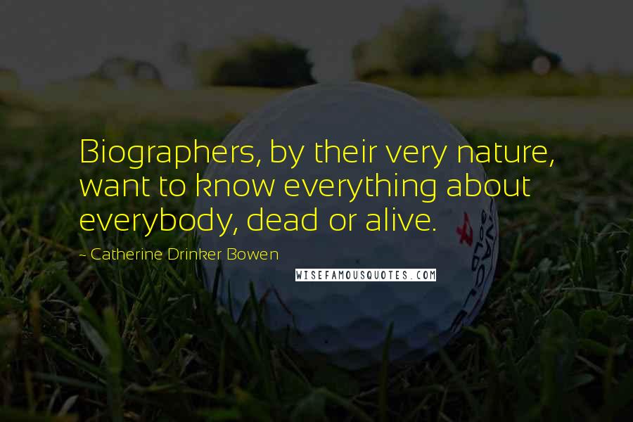 Catherine Drinker Bowen Quotes: Biographers, by their very nature, want to know everything about everybody, dead or alive.