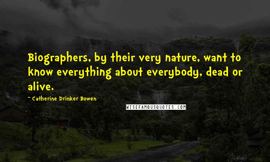 Catherine Drinker Bowen Quotes: Biographers, by their very nature, want to know everything about everybody, dead or alive.