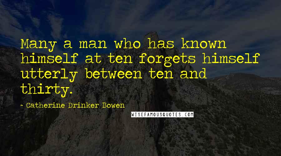 Catherine Drinker Bowen Quotes: Many a man who has known himself at ten forgets himself utterly between ten and thirty.