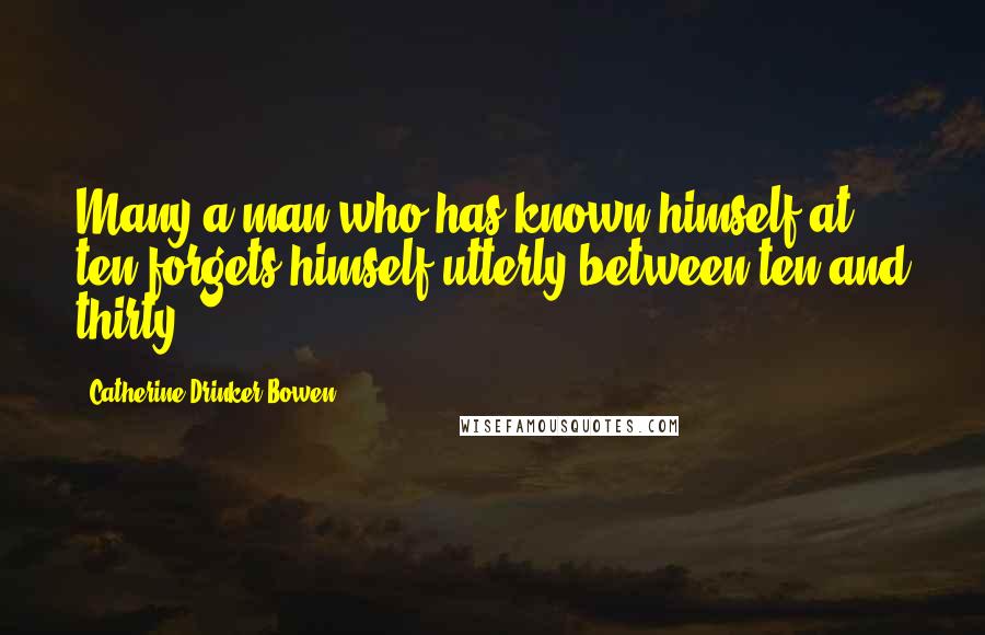 Catherine Drinker Bowen Quotes: Many a man who has known himself at ten forgets himself utterly between ten and thirty.