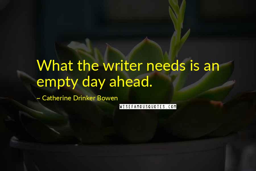 Catherine Drinker Bowen Quotes: What the writer needs is an empty day ahead.
