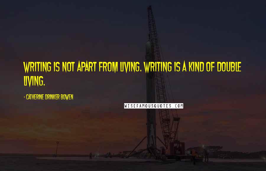 Catherine Drinker Bowen Quotes: Writing is not apart from living. Writing is a kind of double living.