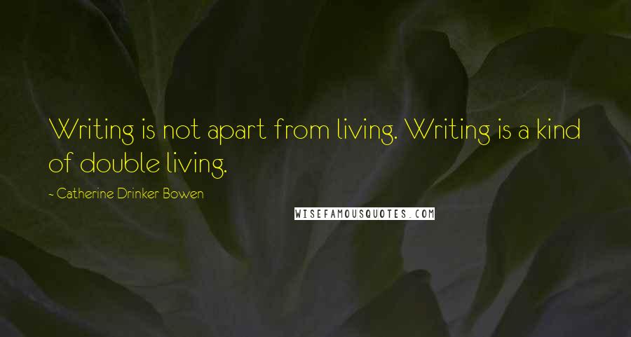 Catherine Drinker Bowen Quotes: Writing is not apart from living. Writing is a kind of double living.