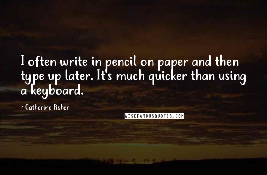Catherine Fisher Quotes: I often write in pencil on paper and then type up later. It's much quicker than using a keyboard.