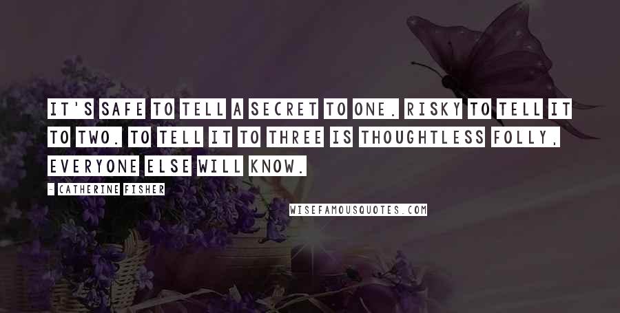 Catherine Fisher Quotes: It's safe to tell a secret to one. Risky to tell it to two. To tell it to three is thoughtless folly, everyone else will know.