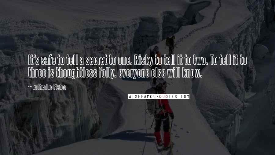 Catherine Fisher Quotes: It's safe to tell a secret to one. Risky to tell it to two. To tell it to three is thoughtless folly, everyone else will know.