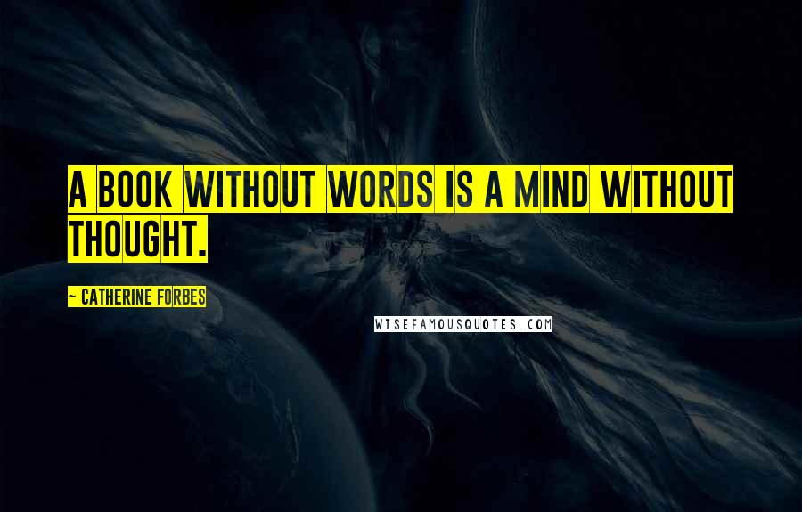 Catherine Forbes Quotes: A book without words is a mind without thought.