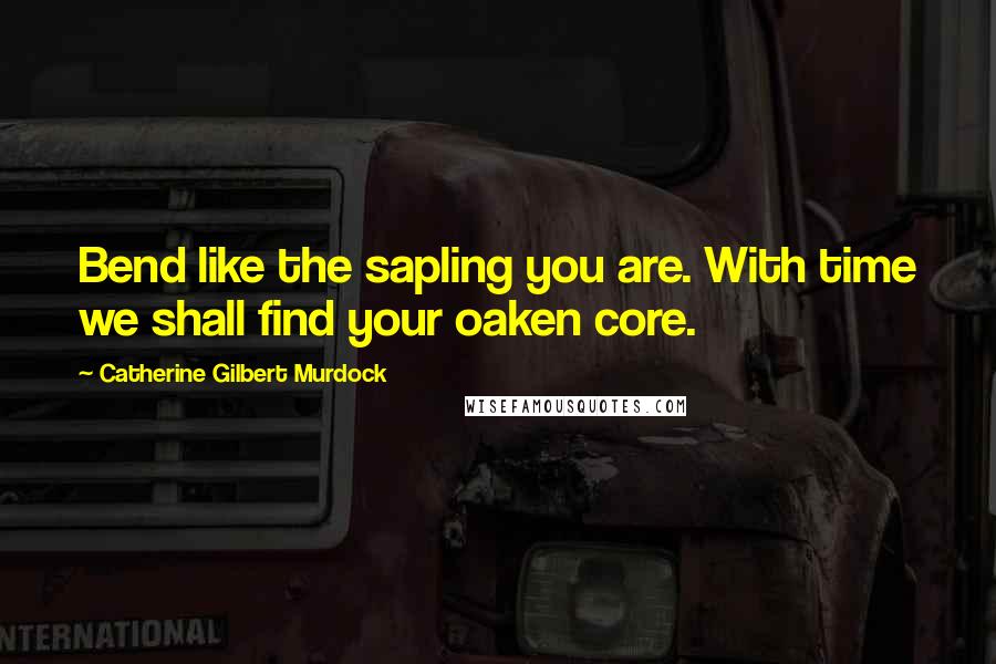 Catherine Gilbert Murdock Quotes: Bend like the sapling you are. With time we shall find your oaken core.