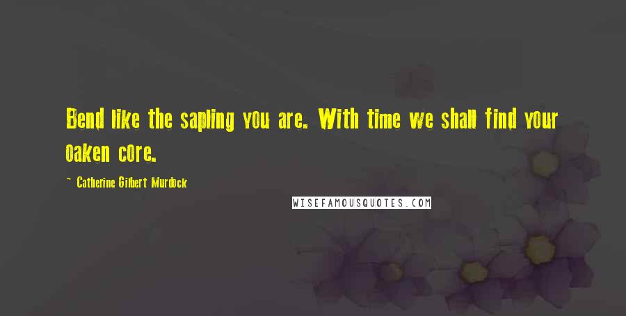 Catherine Gilbert Murdock Quotes: Bend like the sapling you are. With time we shall find your oaken core.