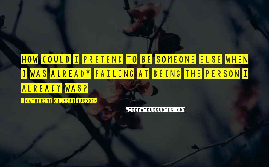 Catherine Gilbert Murdock Quotes: How could I pretend to be someone else when I was already failing at being the person I already was?