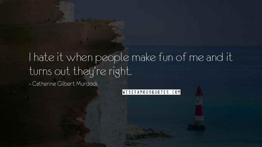 Catherine Gilbert Murdock Quotes: I hate it when people make fun of me and it turns out they're right.