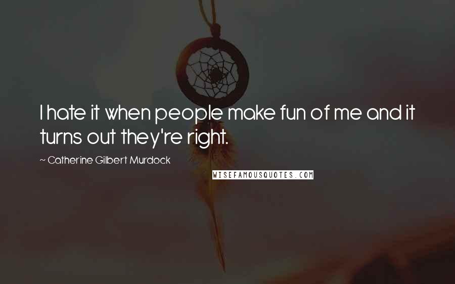 Catherine Gilbert Murdock Quotes: I hate it when people make fun of me and it turns out they're right.