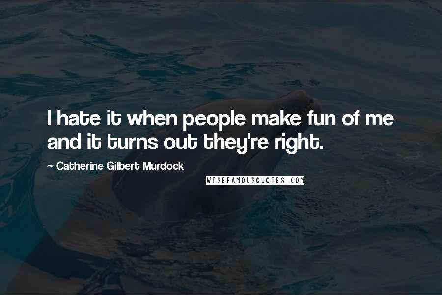 Catherine Gilbert Murdock Quotes: I hate it when people make fun of me and it turns out they're right.