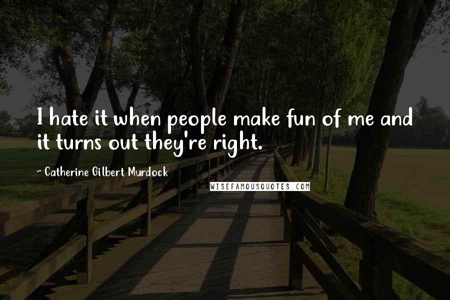 Catherine Gilbert Murdock Quotes: I hate it when people make fun of me and it turns out they're right.