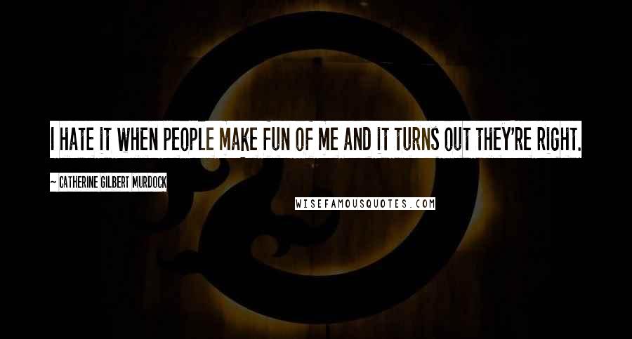 Catherine Gilbert Murdock Quotes: I hate it when people make fun of me and it turns out they're right.