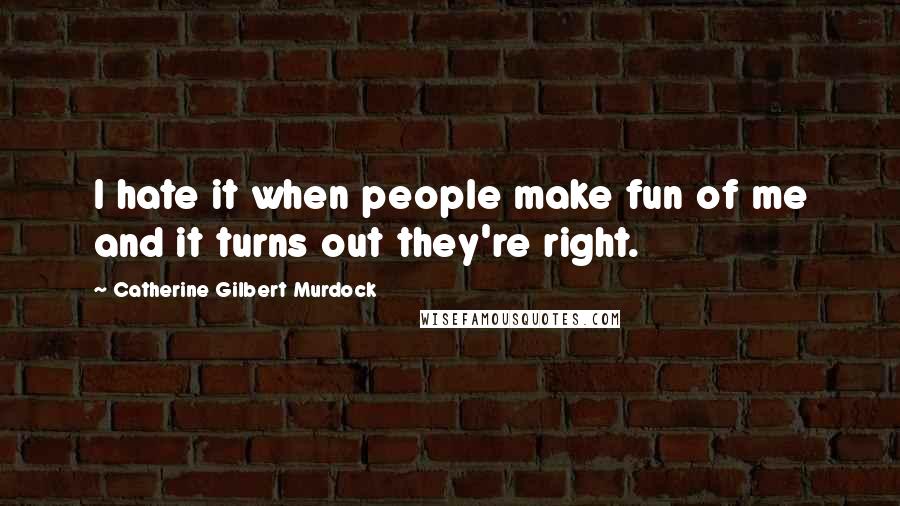 Catherine Gilbert Murdock Quotes: I hate it when people make fun of me and it turns out they're right.