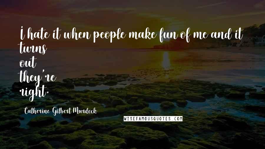 Catherine Gilbert Murdock Quotes: I hate it when people make fun of me and it turns out they're right.