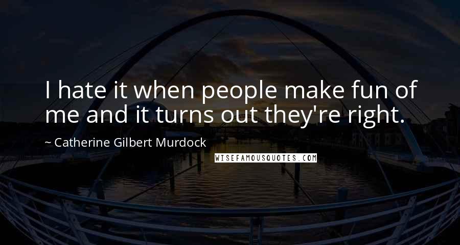 Catherine Gilbert Murdock Quotes: I hate it when people make fun of me and it turns out they're right.