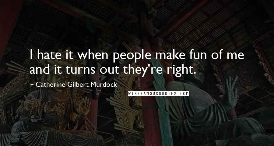 Catherine Gilbert Murdock Quotes: I hate it when people make fun of me and it turns out they're right.