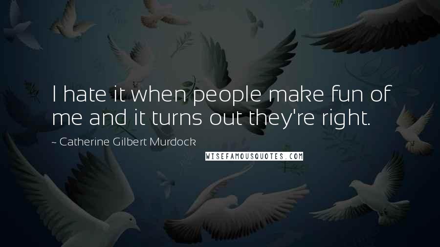 Catherine Gilbert Murdock Quotes: I hate it when people make fun of me and it turns out they're right.