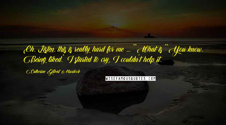 Catherine Gilbert Murdock Quotes: Oh. Listen, this is really hard for me ... ""What is?""You know. Being liked." I started to cry. I couldn't help it.