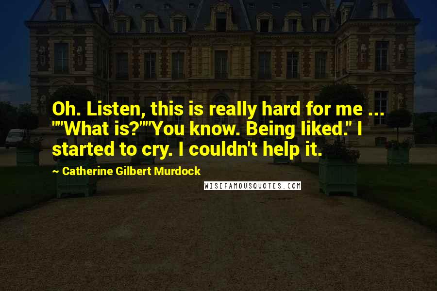 Catherine Gilbert Murdock Quotes: Oh. Listen, this is really hard for me ... ""What is?""You know. Being liked." I started to cry. I couldn't help it.