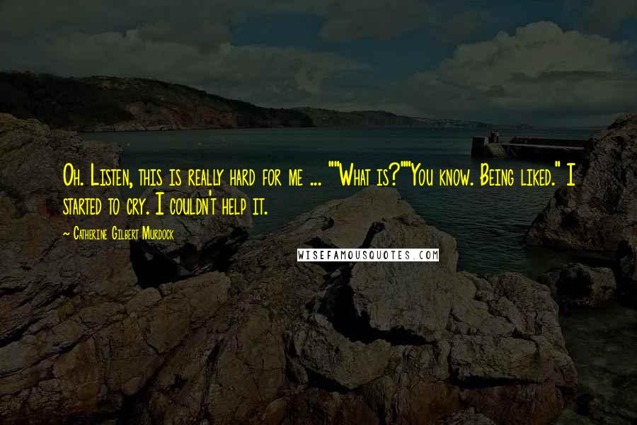 Catherine Gilbert Murdock Quotes: Oh. Listen, this is really hard for me ... ""What is?""You know. Being liked." I started to cry. I couldn't help it.