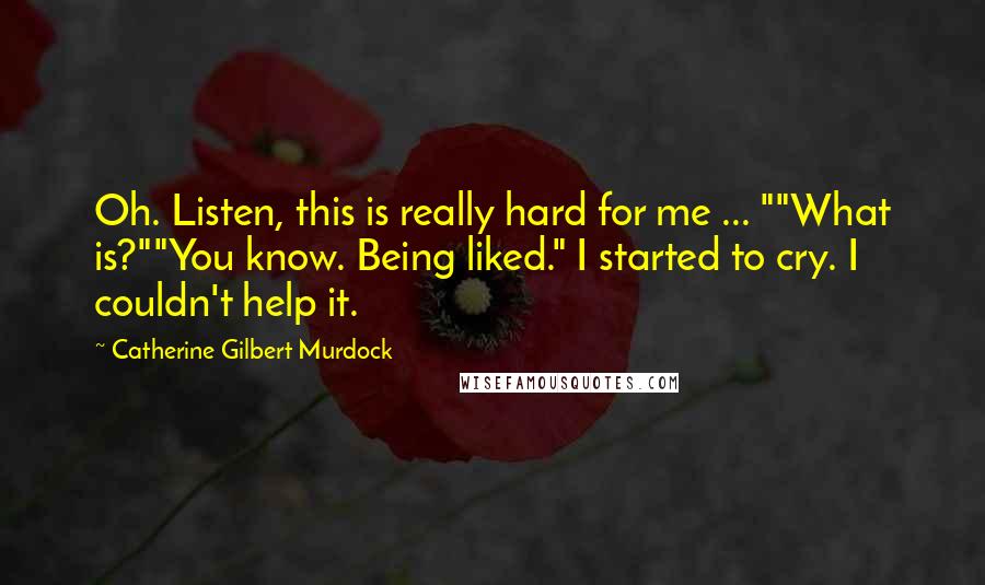 Catherine Gilbert Murdock Quotes: Oh. Listen, this is really hard for me ... ""What is?""You know. Being liked." I started to cry. I couldn't help it.