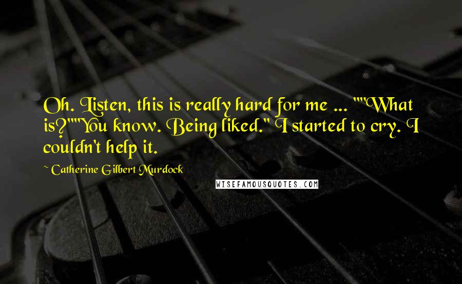 Catherine Gilbert Murdock Quotes: Oh. Listen, this is really hard for me ... ""What is?""You know. Being liked." I started to cry. I couldn't help it.