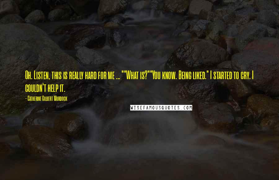 Catherine Gilbert Murdock Quotes: Oh. Listen, this is really hard for me ... ""What is?""You know. Being liked." I started to cry. I couldn't help it.