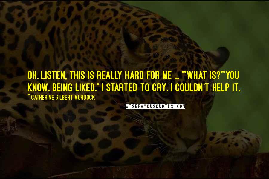 Catherine Gilbert Murdock Quotes: Oh. Listen, this is really hard for me ... ""What is?""You know. Being liked." I started to cry. I couldn't help it.