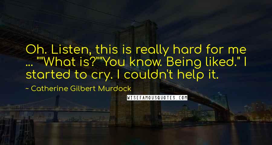 Catherine Gilbert Murdock Quotes: Oh. Listen, this is really hard for me ... ""What is?""You know. Being liked." I started to cry. I couldn't help it.