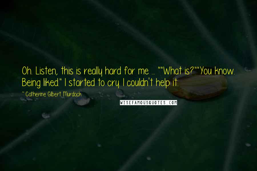 Catherine Gilbert Murdock Quotes: Oh. Listen, this is really hard for me ... ""What is?""You know. Being liked." I started to cry. I couldn't help it.