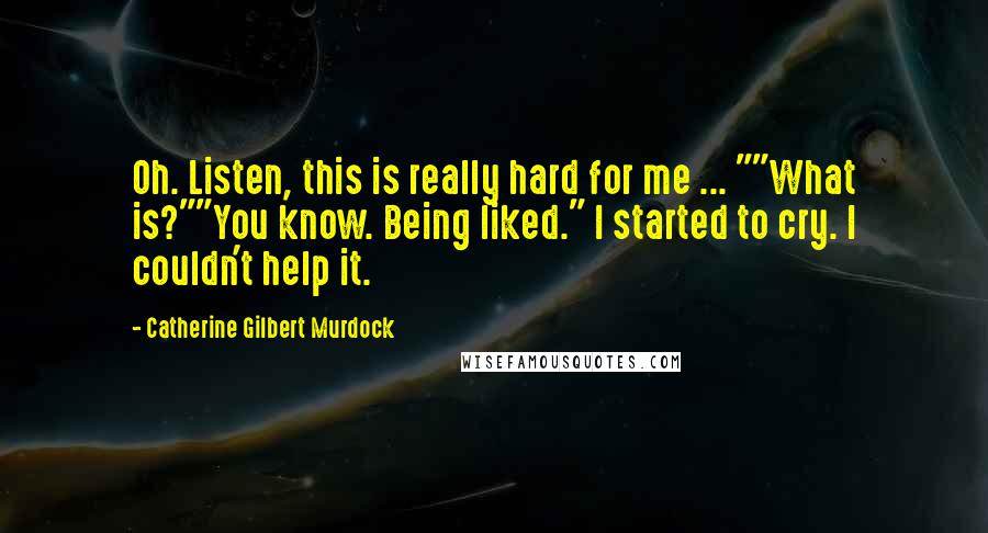 Catherine Gilbert Murdock Quotes: Oh. Listen, this is really hard for me ... ""What is?""You know. Being liked." I started to cry. I couldn't help it.