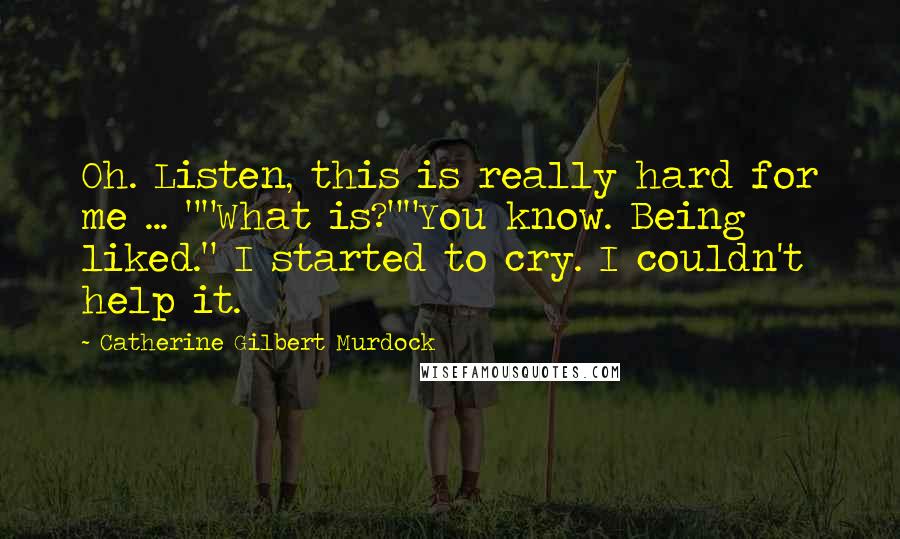 Catherine Gilbert Murdock Quotes: Oh. Listen, this is really hard for me ... ""What is?""You know. Being liked." I started to cry. I couldn't help it.