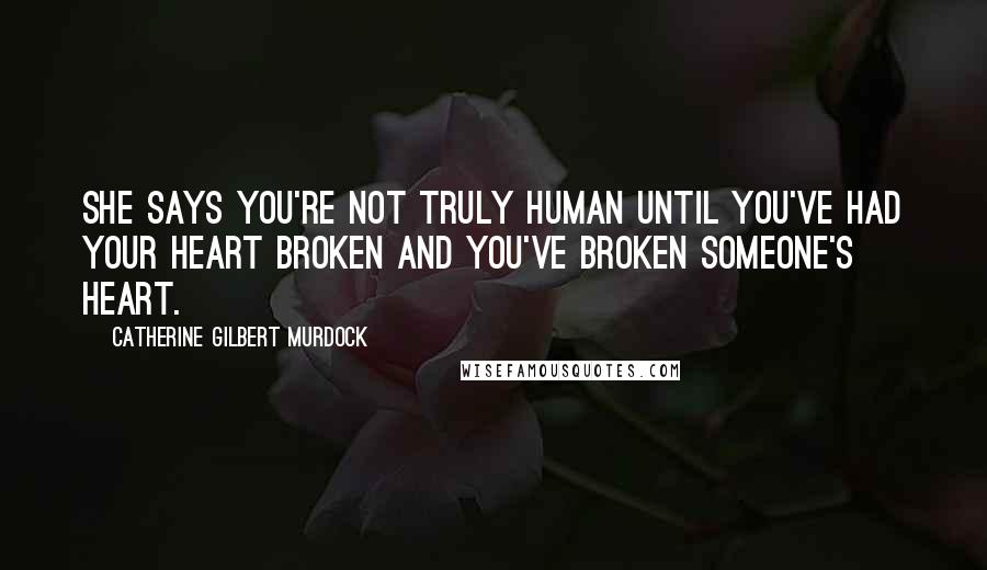 Catherine Gilbert Murdock Quotes: She says you're not truly human until you've had your heart broken and you've broken someone's heart.
