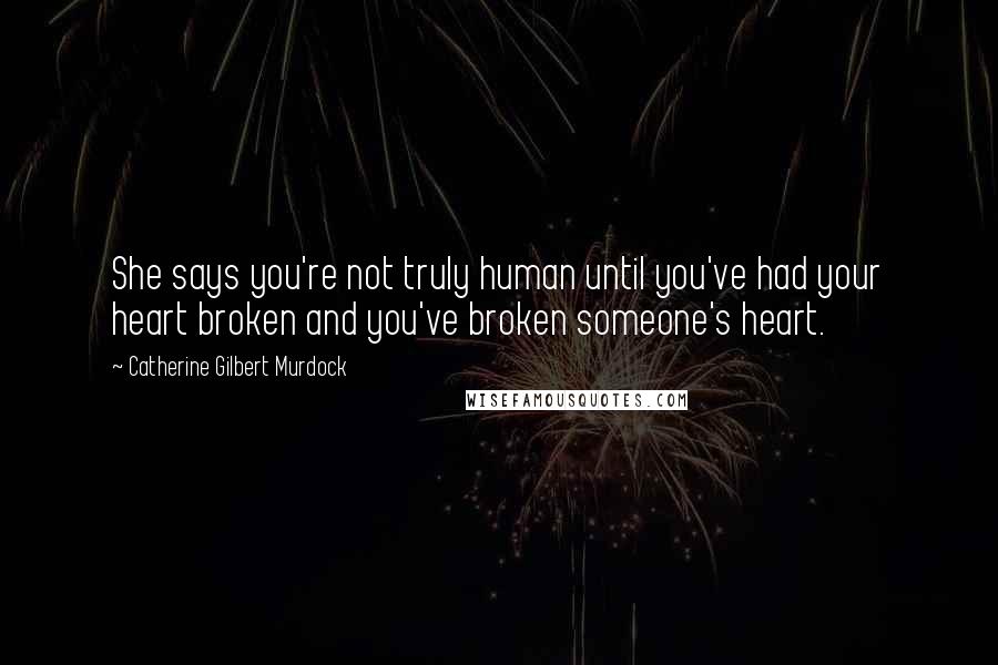 Catherine Gilbert Murdock Quotes: She says you're not truly human until you've had your heart broken and you've broken someone's heart.