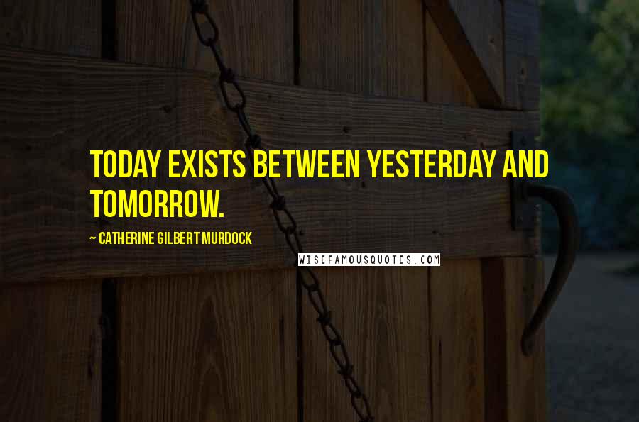 Catherine Gilbert Murdock Quotes: Today exists between yesterday and tomorrow.