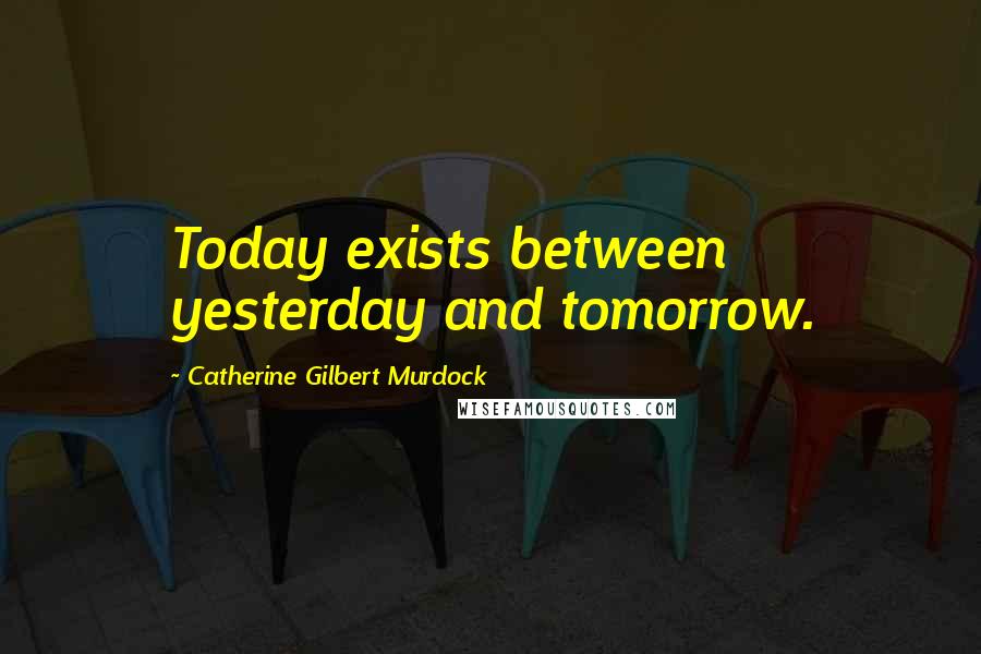 Catherine Gilbert Murdock Quotes: Today exists between yesterday and tomorrow.