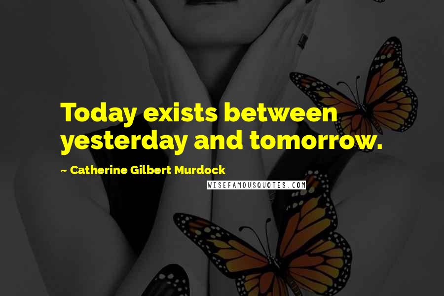 Catherine Gilbert Murdock Quotes: Today exists between yesterday and tomorrow.