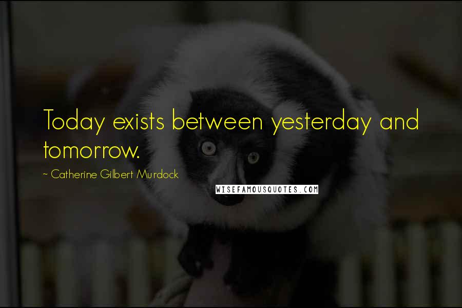 Catherine Gilbert Murdock Quotes: Today exists between yesterday and tomorrow.