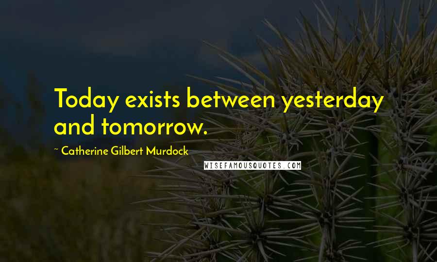 Catherine Gilbert Murdock Quotes: Today exists between yesterday and tomorrow.