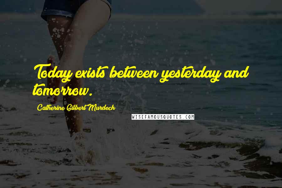 Catherine Gilbert Murdock Quotes: Today exists between yesterday and tomorrow.